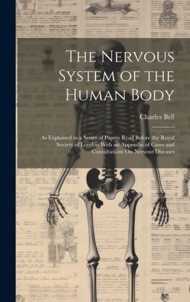 The Nervous System Of The Human Body: As Explained In A Series Of Papers Read Before The Royal Society Of London With An Appendix Of Cases And Consultations On Nervous Diseases - 9781020302862