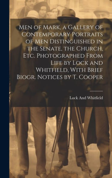 Men Of Mark, A Gallery Of Contemporary Portraits Of Men Distinguished In The Senate, The Church, Etc. Photographed From Life By Lock And Whitfield, With Brief Biogr. Notices By T. Cooper - 9781020302886