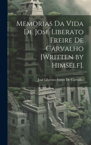 Memorias Da Vida De José Liberato Freire De Carvalho [Written By Himself]. (Portuguese Edition) - 9781020303005