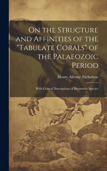 On The Structure And Affinities Of The "Tabulate Corals" Of The Palaeozoic Period: With Critical Descriptions Of Illustrative Species - 9781020303173