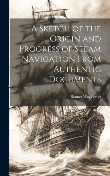 A Sketch Of The Origin And Progress Of Steam Navigation From Authentic Documents - 9781020303579