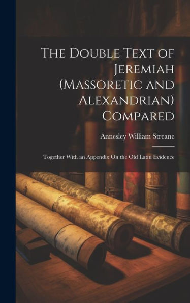 The Double Text Of Jeremiah (Massoretic And Alexandrian) Compared: Together With An Appendix On The Old Latin Evidence - 9781020304019