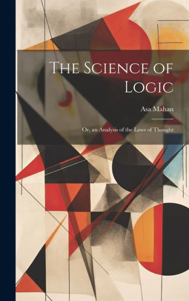The Science Of Logic: Or, An Analysis Of The Laws Of Thought - 9781020304330