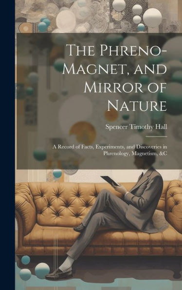 The Phreno-Magnet, And Mirror Of Nature: A Record Of Facts, Experiments, And Discoveries In Phrenology, Magnetism, &C - 9781020304705