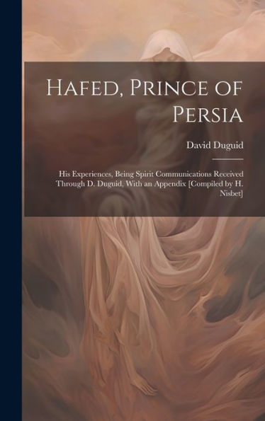 Hafed, Prince Of Persia: His Experiences, Being Spirit Communications Received Through D. Duguid, With An Appendix [Compiled By H. Nisbet] - 9781020304828