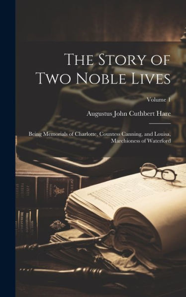 The Story Of Two Noble Lives: Being Memorials Of Charlotte, Countess Canning, And Louisa, Marchioness Of Waterford; Volume 1 - 9781020305306