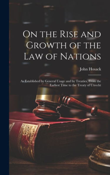 On The Rise And Growth Of The Law Of Nations: As Established By General Usage And By Treaties, From The Earliest Time To The Treaty Of Utrecht - 9781020307089