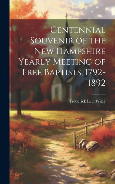 Centennial Souvenir Of The New Hampshire Yearly Meeting Of Free Baptists, 1792-1892 - 9781020307225