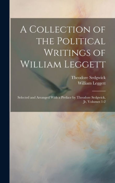 A Collection Of The Political Writings Of William Leggett: Selected And Arranged With A Preface By Theodore Sedgwick, Jr, Volumes 1-2 - 9781020307232