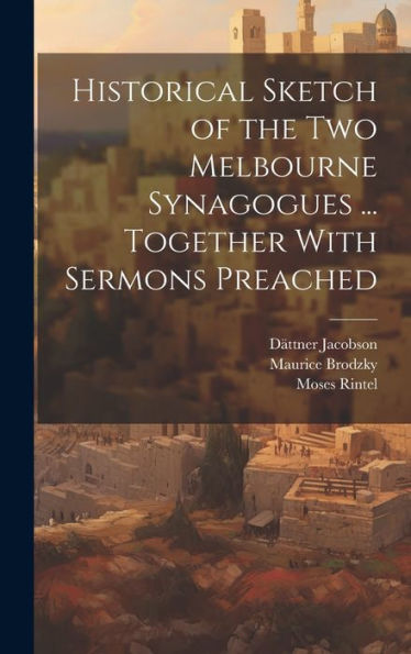 Historical Sketch Of The Two Melbourne Synagogues ... Together With Sermons Preached - 9781020307454