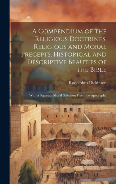 A Compendium Of The Religious Doctrines, Religious And Moral Precepts, Historical And Descriptive Beauties Of The Bible: With A Separate Moral Selection From The Apocrypha - 9781020307522