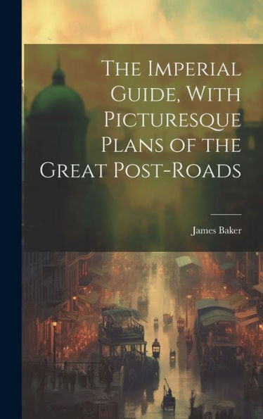 The Imperial Guide, With Picturesque Plans Of The Great Post-Roads - 9781020307843