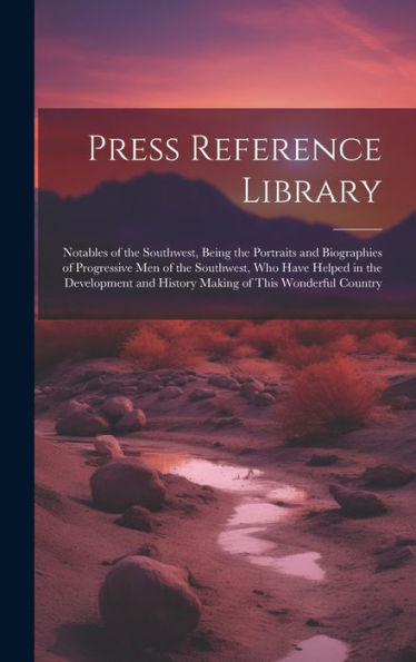 Press Reference Library: Notables Of The Southwest, Being The Portraits And Biographies Of Progressive Men Of The Southwest, Who Have Helped In The ... And History Making Of This Wonderful Country - 9781020308666