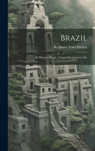 Brazil: Its History, People, Natural Productions, Etc - 9781020309168