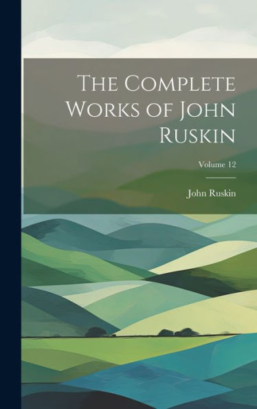 The Complete Works Of John Ruskin; Volume 12 - 9781020309274