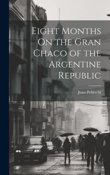 Eight Months On The Gran Chaco Of The Argentine Republic - 9781020309380