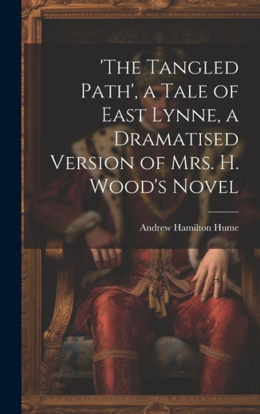 The Tangled Path', A Tale Of East Lynne, A Dramatised Version Of Mrs. H. Wood's Novel - 9781020309502