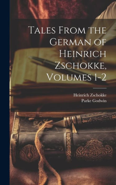 Tales From The German Of Heinrich Zschokke, Volumes 1-2 - 9781020310508