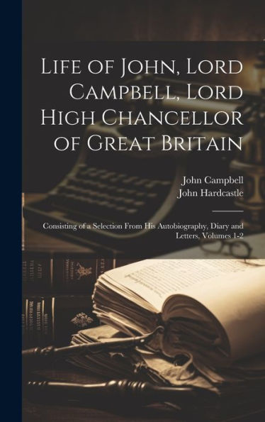 Life Of John, Lord Campbell, Lord High Chancellor Of Great Britain: Consisting Of A Selection From His Autobiography, Diary And Letters, Volumes 1-2 - 9781020311055