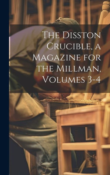 The Disston Crucible, A Magazine For The Millman, Volumes 3-4 - 9781020311239