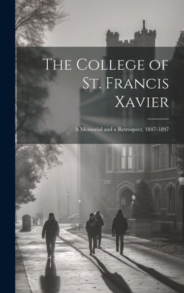 The College Of St. Francis Xavier: A Memorial And A Retrospect, 1847-1897 - 9781020311499