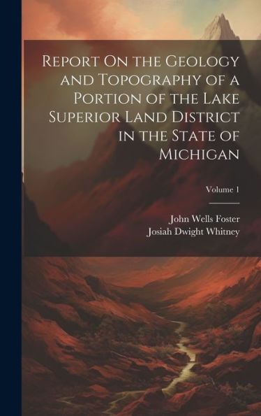 Report On The Geology And Topography Of A Portion Of The Lake Superior Land District In The State Of Michigan; Volume 1 - 9781020312083