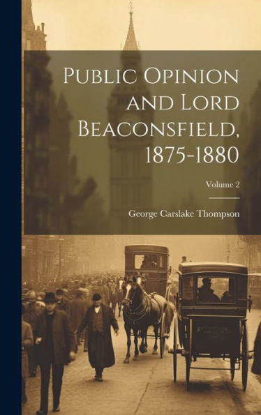 Public Opinion And Lord Beaconsfield, 1875-1880; Volume 2 - 9781020312212