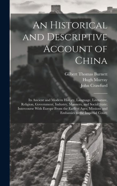 An Historical And Descriptive Account Of China: Its Ancient And Modern History, Language, Literature, Religion, Government, Industry, Manners, And ... Missions And Embassies To The Imperial Court; - 9781020312984
