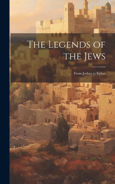 The Legends Of The Jews: From Joshua To Esther - 9781020313271