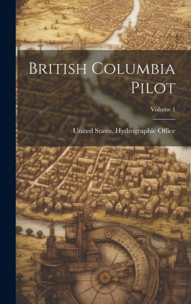 British Columbia Pilot; Volume 1 - 9781020313547
