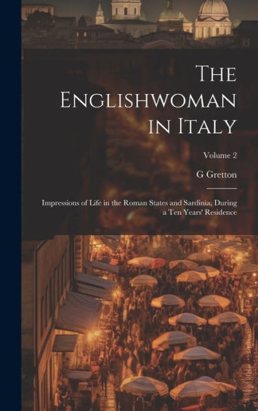 The Englishwoman In Italy: Impressions Of Life In The Roman States And Sardinia, During A Ten Years' Residence; Volume 2 - 9781020313882