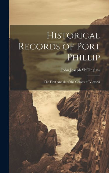 Historical Records Of Port Phillip: The First Annals Of The Colony Of Victoria - 9781020314346