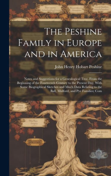The Peshine Family In Europe And In America: Notes And Suggestions For A Genealogical Tree, From The Beginning Of The Fourteenth Century To The ... To The Ball, Mulford, And Pye Families; Com - 9781020314421