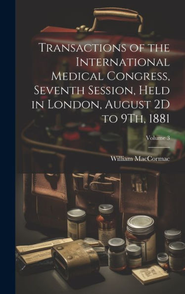 Transactions Of The International Medical Congress, Seventh Session, Held In London, August 2D To 9Th, 1881; Volume 3 - 9781020314889