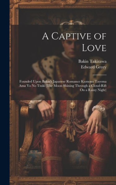 A Captive Of Love: Founded Upon Bakin's Japanese Romance Kumono Tayema Ama Yo No Tsuki (The Moon Shining Through A Cloud-Rift On A Rainy Night) - 9781020314971
