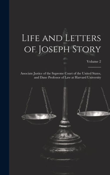 Life And Letters Of Joseph Story: Associate Justice Of The Supreme Court Of The United States, And Dane Professor Of Law At Harvard University; Volume 2 - 9781020315053