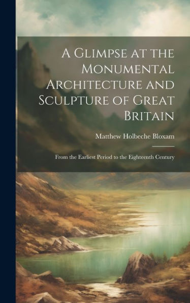 A Glimpse At The Monumental Architecture And Sculpture Of Great Britain: From The Earliest Period To The Eighteenth Century - 9781020315718