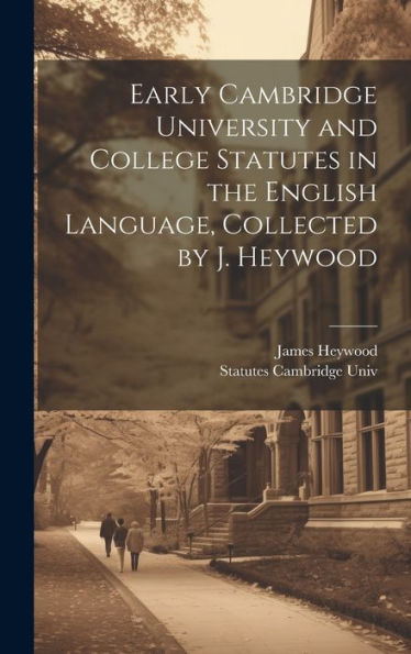 Early Cambridge University And College Statutes In The English Language, Collected By J. Heywood - 9781020315978