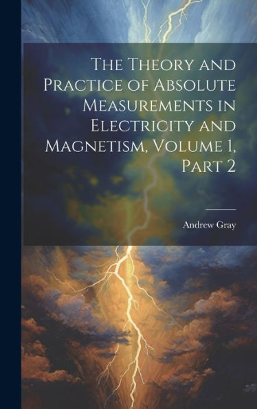 The Theory And Practice Of Absolute Measurements In Electricity And Magnetism, Volume 1, Part 2 - 9781020316470