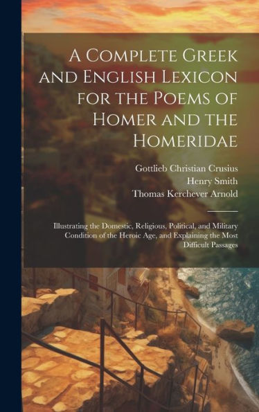 A Complete Greek And English Lexicon For The Poems Of Homer And The Homeridae: Illustrating The Domestic, Religious, Political, And Military Condition ... And Explaining The Most Difficult Passages - 9781020316555