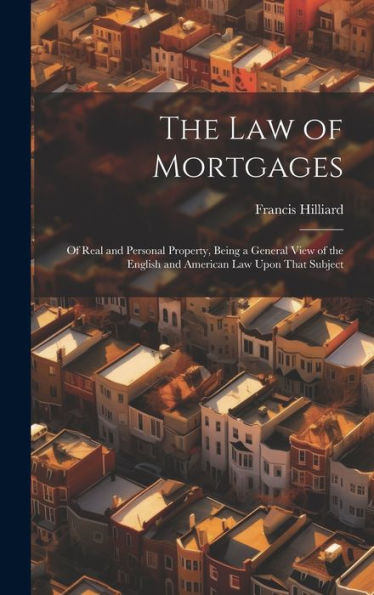 The Law Of Mortgages: Of Real And Personal Property, Being A General View Of The English And American Law Upon That Subject - 9781020316579