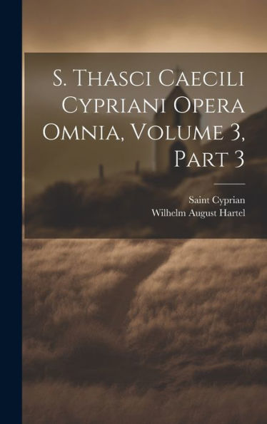 S. Thasci Caecili Cypriani Opera Omnia, Volume 3, Part 3 (Latin Edition) - 9781020316647