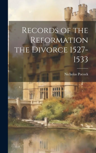 Records Of The Reformation The Divorce 1527-1533 - 9781020316661