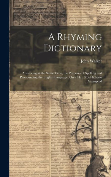 A Rhyming Dictionary: Answering At The Same Time, The Purposes Of Spelling And Pronouncing The English Language, On A Plan Not Hitherto Attempted - 9781020317453