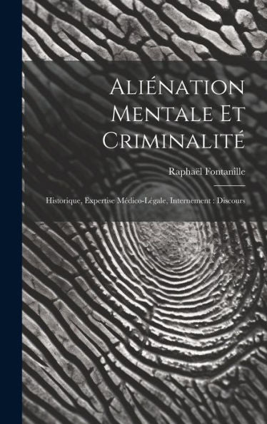 Aliénation Mentale Et Criminalité: Historique, Expertise Médico-Légale, Internement: Discours (French Edition) - 9781020319167
