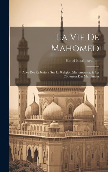 La Vie De Mahomed: Avec Des Réflexions Sur La Religion Mahometane, & Les Coutumes Des Musulmans (French Edition) - 9781020319266
