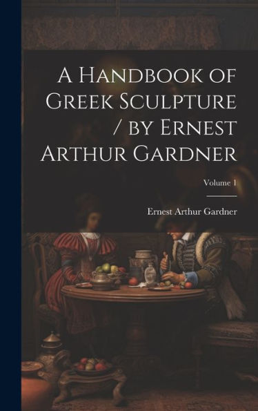 A Handbook Of Greek Sculpture / By Ernest Arthur Gardner; Volume 1 - 9781020320392