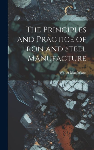 The Principles And Practice Of Iron And Steel Manufacture - 9781020320439