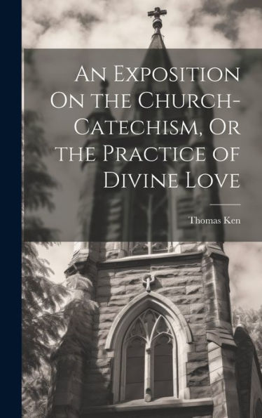 An Exposition On The Church-Catechism, Or The Practice Of Divine Love - 9781020320491