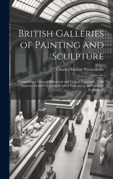British Galleries Of Painting And Sculpture: Comprising A General Historical And Critical Catalogue, With Separate Notices Of Every Work Of Fine Art In The Principal Collections - 9781020321276